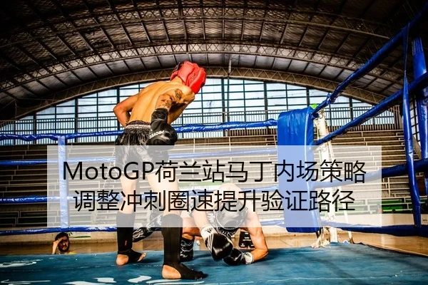 MotoGP荷兰站马丁内场策略调整冲刺圈速提升验证路径