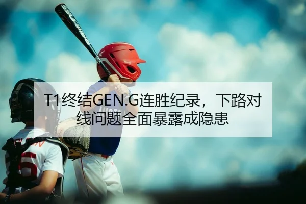 T1终结GEN.G连胜纪录，下路对线问题全面暴露成隐患 | Kaiyuan Games